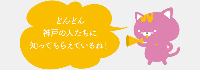 どんどん神戸の人たちに知ってもらえているね！