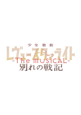 少女☆歌劇 レヴュースタァライト -The MUSICAL- 別れの戦記