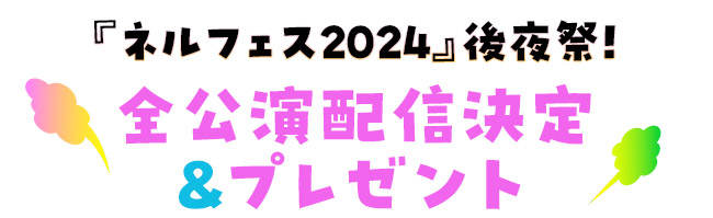 『ネルフェス2024』後夜祭！全公演配信決定&プレゼント