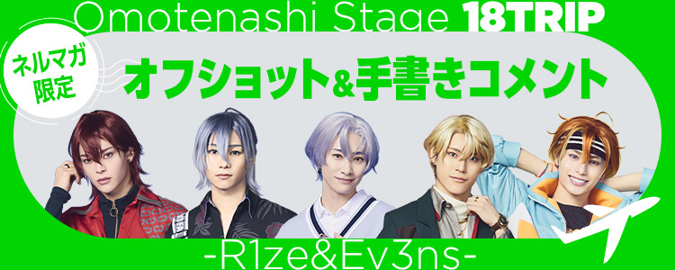 Omotenashi Stage『18TRIP』 -R1ze＆Ev3ns-