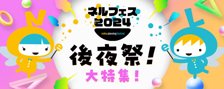 ネルケプランニング30th ANNIVERSARY『ネルフェス2024』後夜祭！