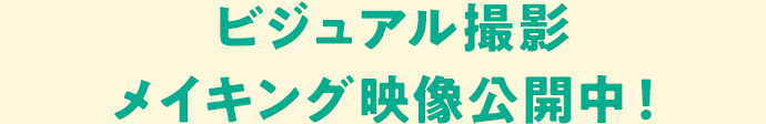 ビジュアル撮影メイキング映像公開中!